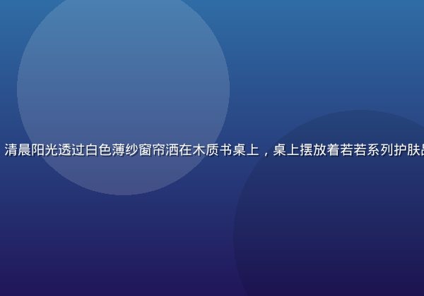 幼水若若生活美学场景，清晨阳光透过白色薄纱窗帘洒在木质书桌上，桌上摆放着若若系列护肤品与一杯热茶，温润宁静