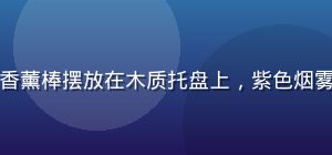 幼水若若若若香氛系列蜡烛与香薰棒摆放在木质托盘上，紫色烟雾轻盈升腾，营造宁静疗愈氛围