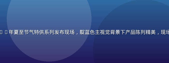 幼水若若2026年夏至节气特供系列发布现场，靛蓝色主视觉背景下产品陈列精美，现场氛围温润诗意